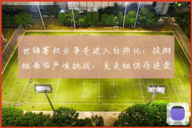 世锦赛积分争夺进入白热化，投掷组面临严峻挑战，竞走组仍存逆袭希望