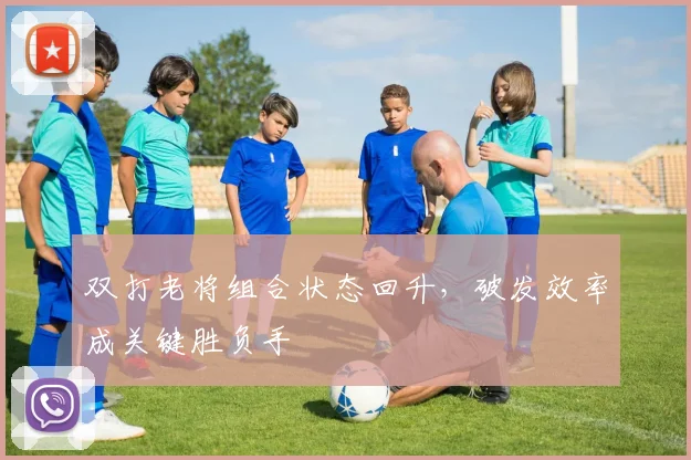 双打老将组合状态回升，破发效率成关键胜负手