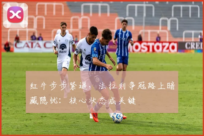 红牛步步紧逼，法拉利争冠路上暗藏隐忧：核心状态成关键