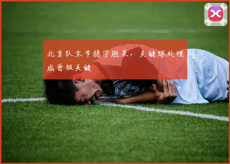 北京队末节稳守胜果，关键球处理成晋级关键