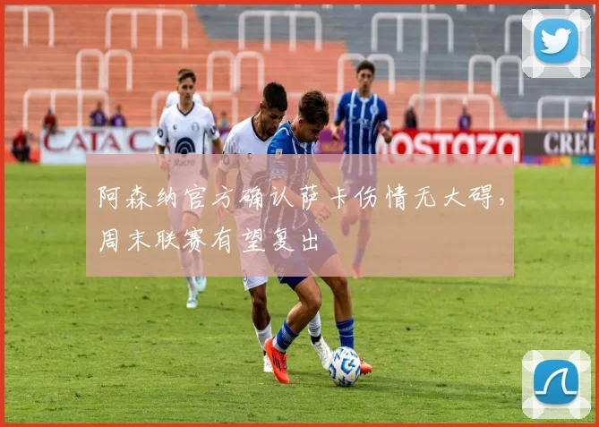 阿森纳官方确认萨卡伤情无大碍，周末联赛有望复出