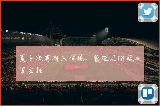 夏季联赛渐入佳境，管理层暗藏决策玄机