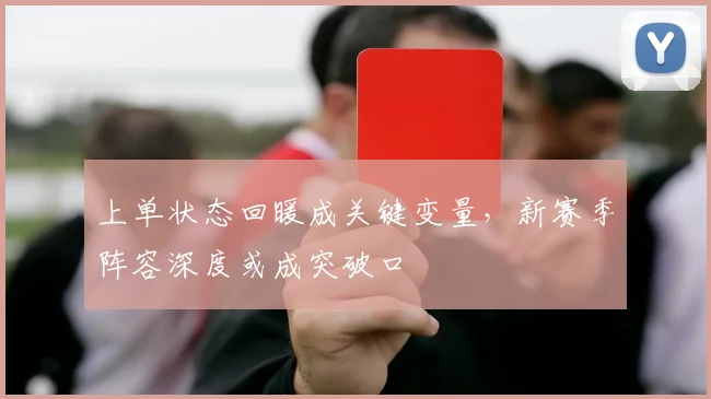 上单状态回暖成关键变量，新赛季阵容深度或成突破口