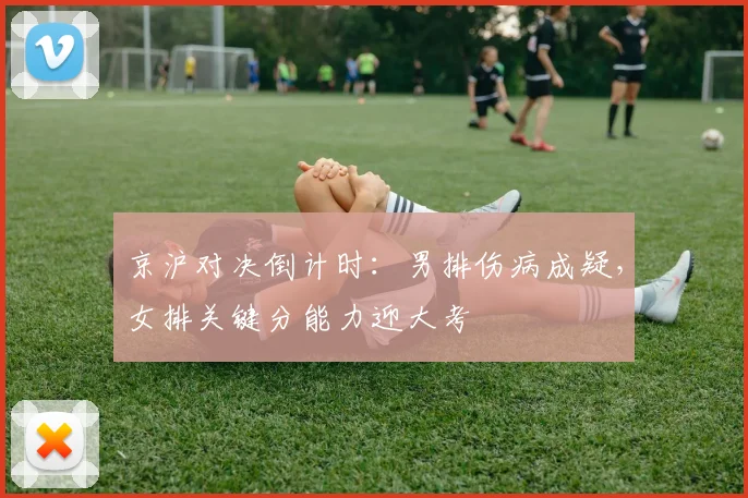 京沪对决倒计时：男排伤病成疑，女排关键分能力迎大考